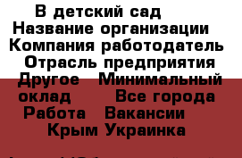 В детский сад № 1 › Название организации ­ Компания-работодатель › Отрасль предприятия ­ Другое › Минимальный оклад ­ 1 - Все города Работа » Вакансии   . Крым,Украинка